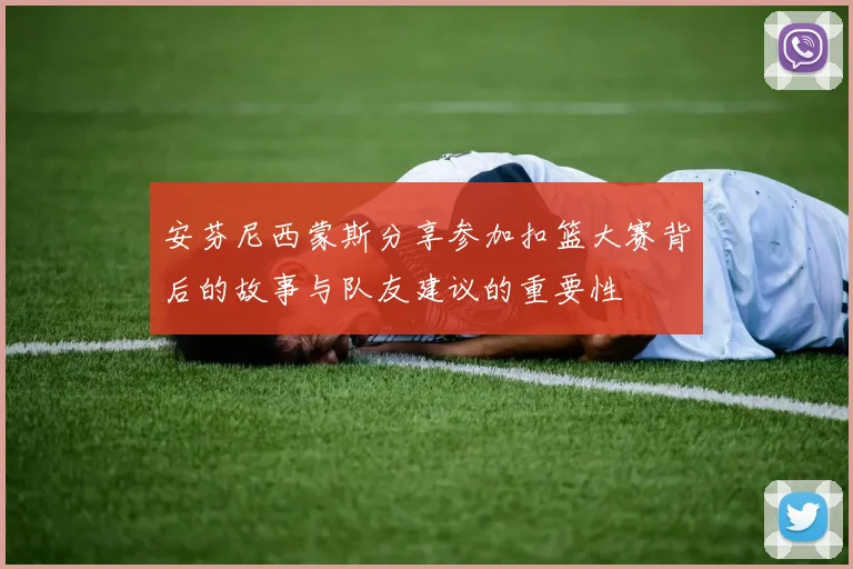 安芬尼西蒙斯分享参加扣篮大赛背后的故事与队友建议的重要性