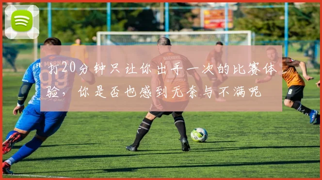打20分钟只让你出手一次的比赛体验，你是否也感到无奈与不满呢