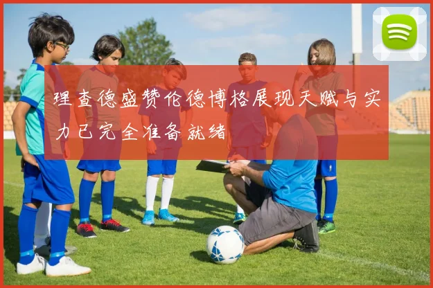 理查德盛赞伦德博格展现天赋与实力已完全准备就绪