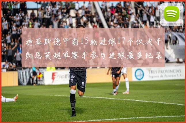迪亚斯德甲前15轮进球17个仅次于凯恩英超单赛季参与进球最多纪录为18个