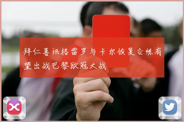 拜仁喜讯格雷罗与卡尔恢复合练有望出战巴黎欧冠大战