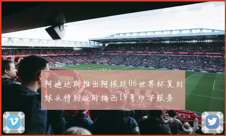 阿迪达斯推出阿根廷06世界杯复刻球衣特别版附梅西19号印字服务