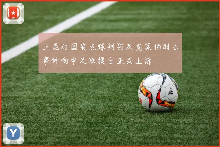 玉昆对国安点球判罚及克莱伯肘击事件向中足联提出正式上诉