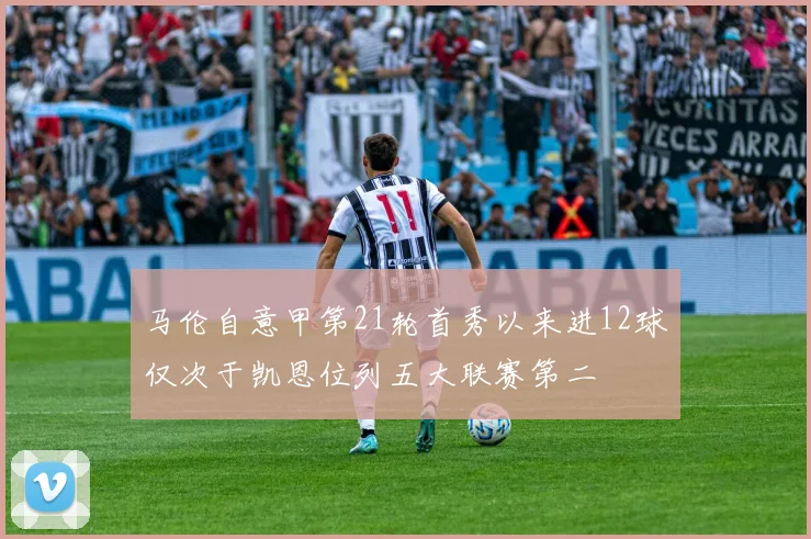 马伦自意甲第21轮首秀以来进12球仅次于凯恩位列五大联赛第二