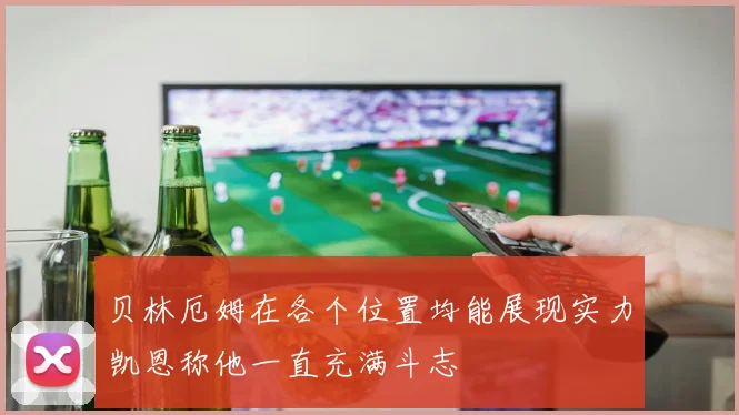 贝林厄姆在各个位置均能展现实力凯恩称他一直充满斗志
