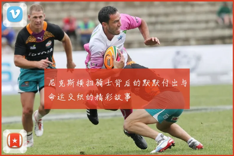 尼克斯横扫骑士背后的默默付出与命运交织的精彩故事