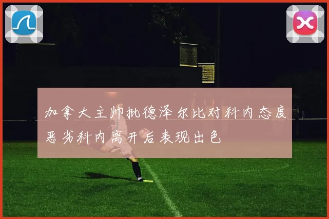 加拿大主帅批德泽尔比对科内态度恶劣科内离开后表现出色