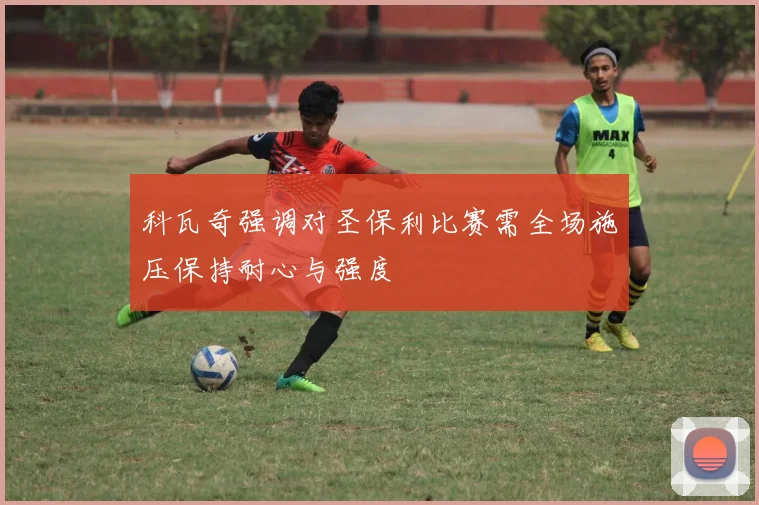 科瓦奇强调对圣保利比赛需全场施压保持耐心与强度